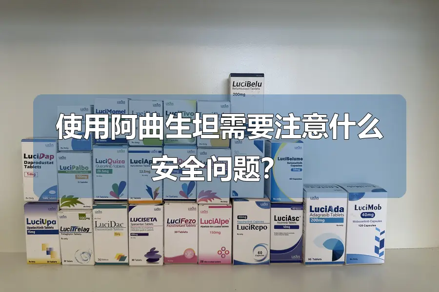使用阿曲生坦需要注意什么安全问题?